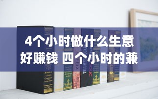 4个小时做什么生意好赚钱 四个小时的兼职