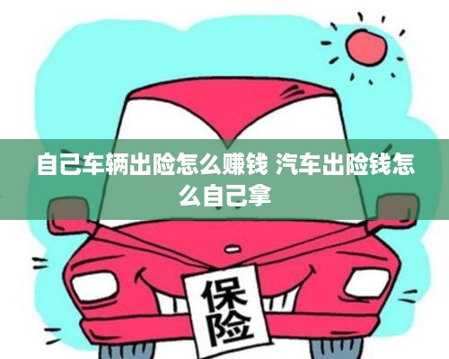 自己车辆出险怎么赚钱 汽车出险钱怎么自己拿