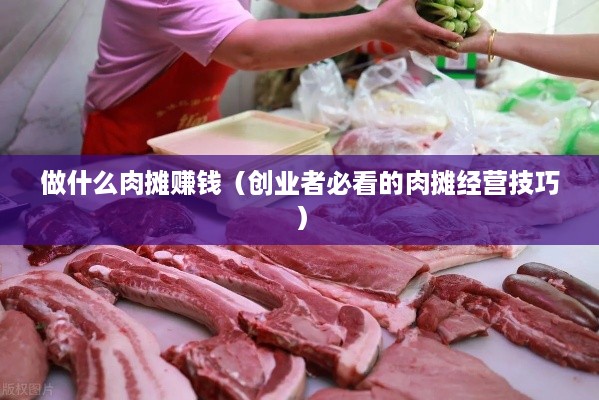 做什么肉摊赚钱（创业者必看的肉摊经营技巧）