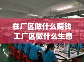 在厂区做什么赚钱 工厂区做什么生意好