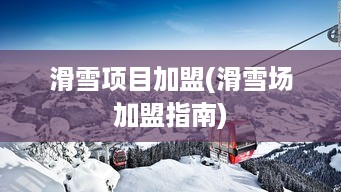 滑雪项目加盟(滑雪场加盟指南)