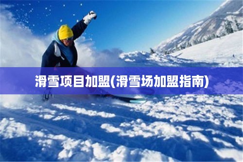 滑雪项目加盟(滑雪场加盟指南)