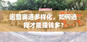 运营赛道多样化，如何选择才能赚钱多？