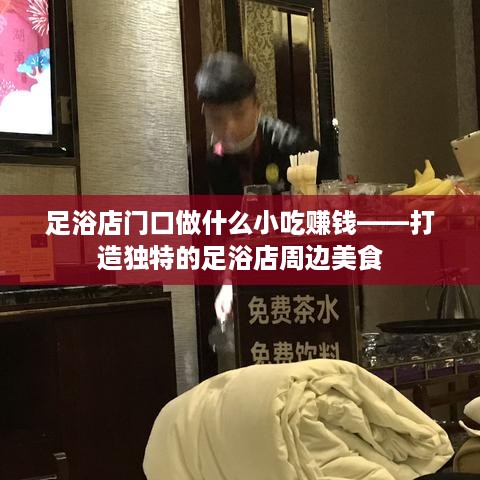 足浴店门口做什么小吃赚钱——打造独特的足浴店周边美食