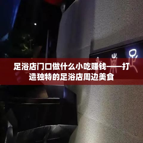 足浴店门口做什么小吃赚钱——打造独特的足浴店周边美食