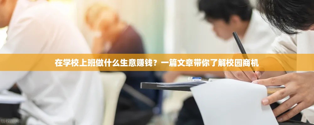 在学校上班做什么生意赚钱？一篇文章带你了解校园商机