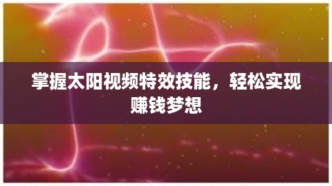 掌握太阳视频特效技能，轻松实现赚钱梦想