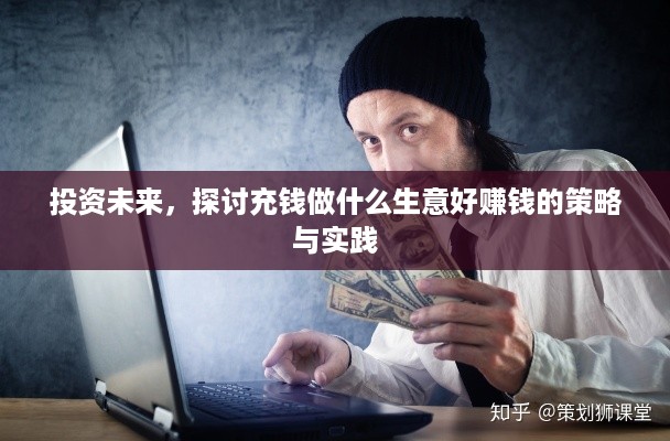 投资未来，探讨充钱做什么生意好赚钱的策略与实践