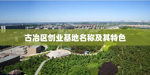 古冶区创业基地名称及其特色