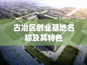 古冶区创业基地名称及其特色