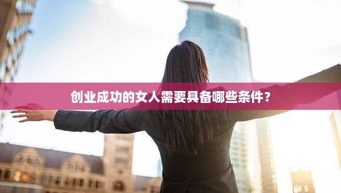 创业成功的女人需要具备哪些条件？