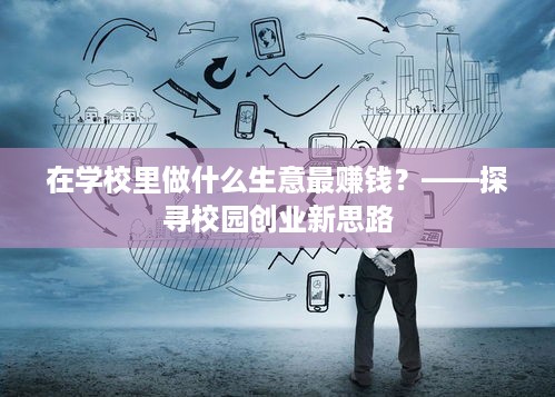 在学校里做什么生意最赚钱？——探寻校园创业新思路