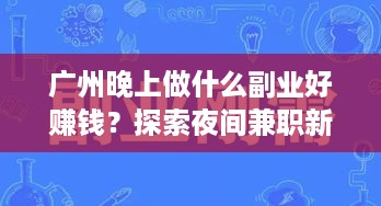 广州晚上做什么副业好赚钱？探索夜间兼职新机遇