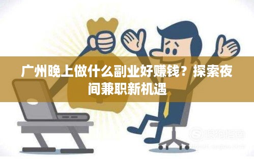 广州晚上做什么副业好赚钱？探索夜间兼职新机遇