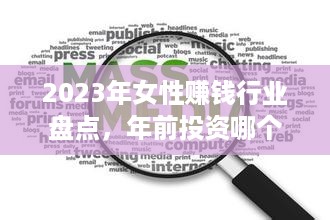 2023年女性赚钱行业盘点，年前投资哪个领域才能轻松获利？