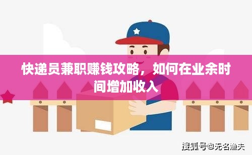 快递员兼职赚钱攻略，如何在业余时间增加收入