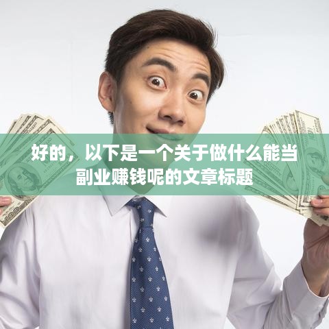 好的，以下是一个关于做什么能当副业赚钱呢的文章标题