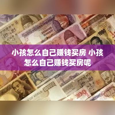 小孩怎么自己赚钱买房 小孩怎么自己赚钱买房呢