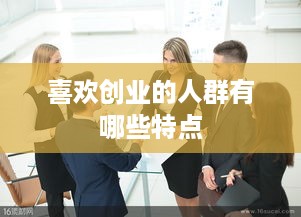 喜欢创业的人群有哪些特点