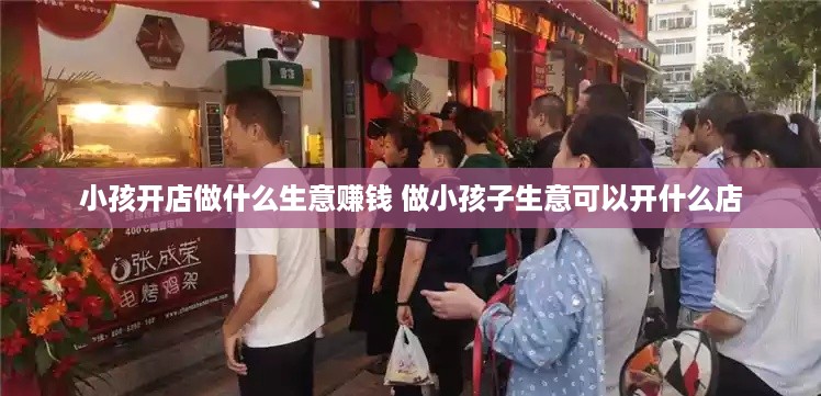 小孩开店做什么生意赚钱 做小孩子生意可以开什么店