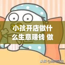 小孩开店做什么生意赚钱 做小孩子生意可以开什么店