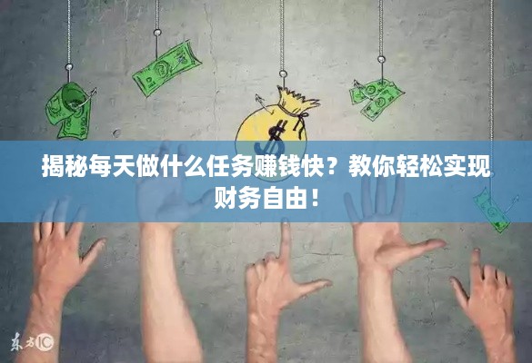 揭秘每天做什么任务赚钱快？教你轻松实现财务自由！