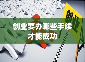 创业要办哪些手续才能成功