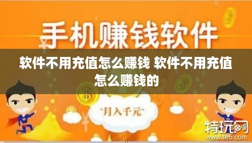 软件不用充值怎么赚钱 软件不用充值怎么赚钱的