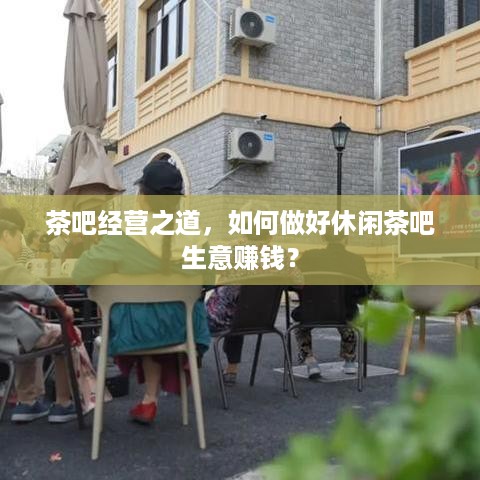 茶吧经营之道，如何做好休闲茶吧生意赚钱？