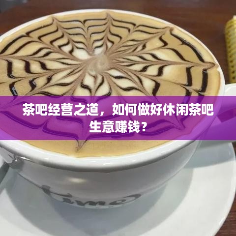 茶吧经营之道，如何做好休闲茶吧生意赚钱？