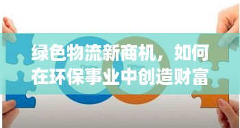 绿色物流新商机，如何在环保事业中创造财富？