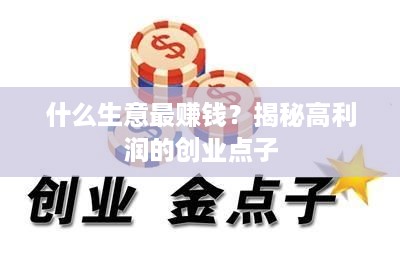 什么生意最赚钱？揭秘高利润的创业点子