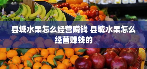 县城水果怎么经营赚钱 县城水果怎么经营赚钱的