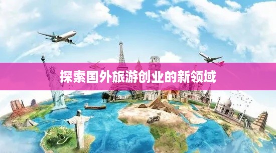 探索国外旅游创业的新领域