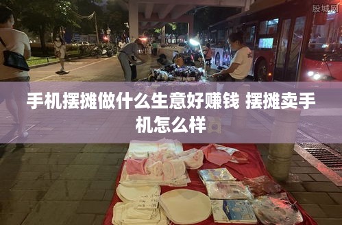 手机摆摊做什么生意好赚钱 摆摊卖手机怎么样