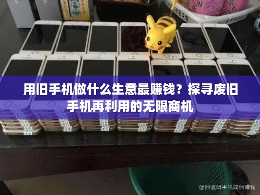 用旧手机做什么生意最赚钱？探寻废旧手机再利用的无限商机