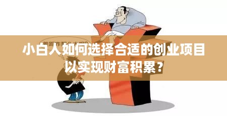 小白人如何选择合适的创业项目以实现财富积累？