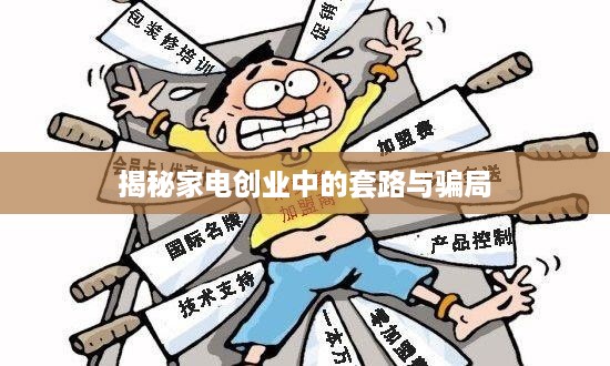 揭秘家电创业中的套路与骗局