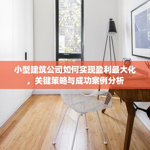 小型建筑公司如何实现盈利最大化，关键策略与成功案例分析