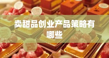 卖甜品创业产品策略有哪些