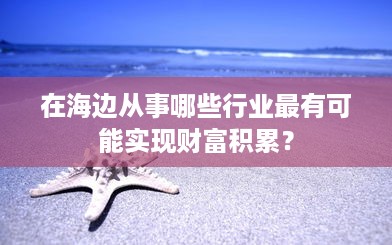 在海边从事哪些行业最有可能实现财富积累？