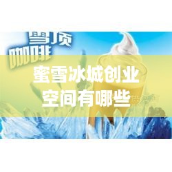 蜜雪冰城创业空间有哪些