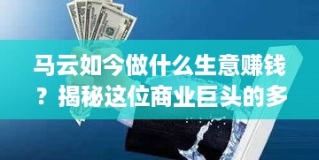 马云如今做什么生意赚钱？揭秘这位商业巨头的多元化投资战略