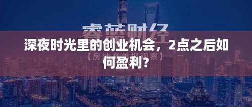 深夜时光里的创业机会，2点之后如何盈利？