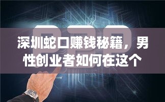 深圳蛇口赚钱秘籍，男性创业者如何在这个繁华地段实现财富梦想