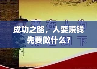 成功之路，人要赚钱先要做什么？