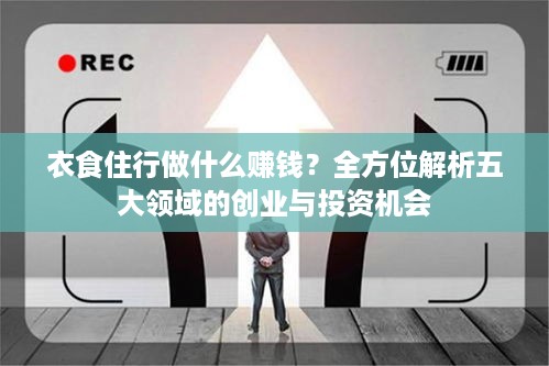 衣食住行做什么赚钱？全方位解析五大领域的创业与投资机会