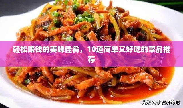 轻松赚钱的美味佳肴，10道简单又好吃的菜品推荐