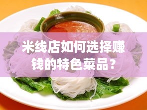 米线店如何选择赚钱的特色菜品？