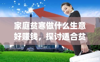 家庭贫寒做什么生意好赚钱，探讨适合贫困家庭的创业项目